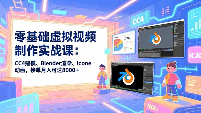 零基础虚拟视频制作实战课：CC4建模、Blender渲染、Iclone动画，接单月入可达8000+-Z网创