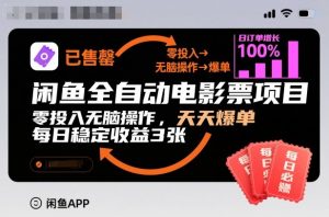 闲鱼全自动电影票项目，零投入无脑操作，天天爆单，每日稳定收益3张【揭秘】-Z网创