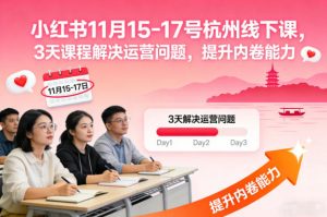 小红书11月15-17号杭州线下课，3天课程解决运营问题，提升内卷能力【音频+PPT图片】-Z网创