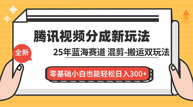 腾讯视频分成计划最新教程：25年蓝海赛道，混剪、搬运双玩法，零基础小白也能轻松日入300+-Z网创