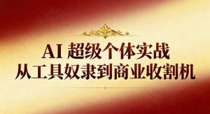 AI超级个体实战:从工具奴隶到商业收割机-Z网创