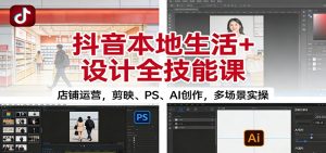抖音本地生活+设计全技能课：店铺运营，剪映、PS、AI创作，多场景实操-Z网创