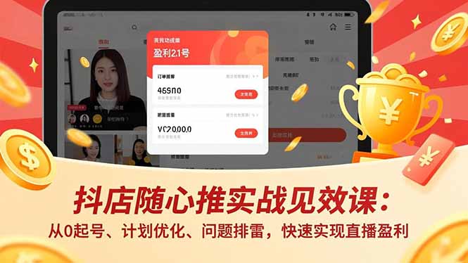 抖店随心推实战见效课:从0起号、计划优化、问题排雷,快速实现直播盈利-Z网创