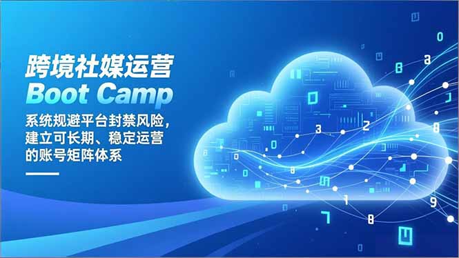 跨境社媒运营Boot Camp：系统规避平台封禁风险，建立可长期、稳定运营的账号矩阵体系-Z网创