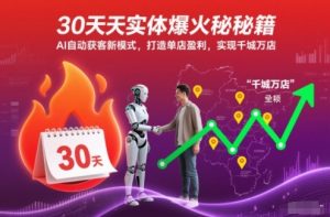 30天实体爆火秘籍，AI自动获客新模式，打造单店盈利，实现千城万店-Z网创