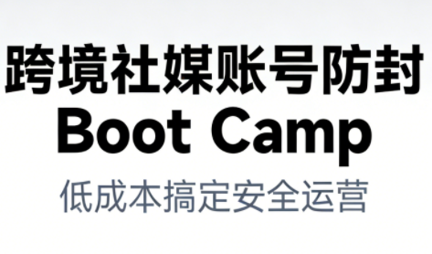 跨境社媒账号防封Boot Camp，低成本搞定社媒账号安全与长期运营-Z网创