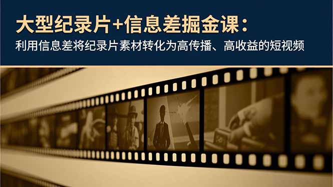 大型纪录片+信息差掘金课：利用信息差将纪录片素材转化为高传播、高收益的短视频-Z网创