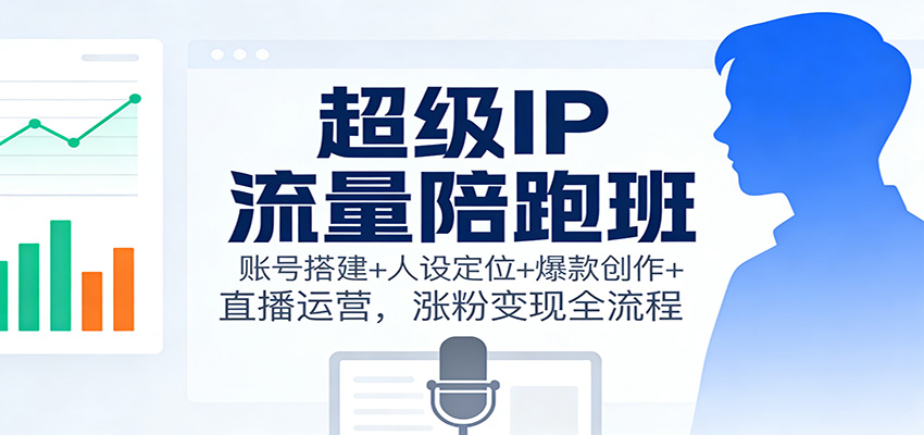 图片[1]-超级IP流量陪跑班：账号搭建+人设定位+爆款创作+直播运营，涨粉变现全流程-Z网创