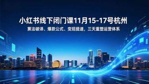 小红书线下闭门课11月15-17号杭州，算法破译、爆款公式、变现提速，三天重塑运营体系-Z网创