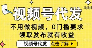 0门槛视频号代发项目，无需剪辑无需做视频，发布就有收益，任务没有上限，小白轻松日入5张【揭秘】-Z网创