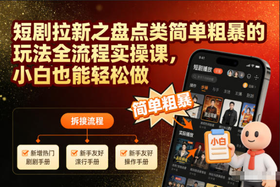 短剧拉新之盘点类简单粗暴的玩法全流程实操课,小白也能轻松做-Z网创