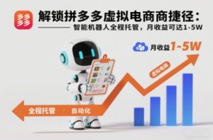 解锁拼多多虚拟电商捷径:智能机器人全程托管,月收益可达1-5W【揭秘】-Z网创