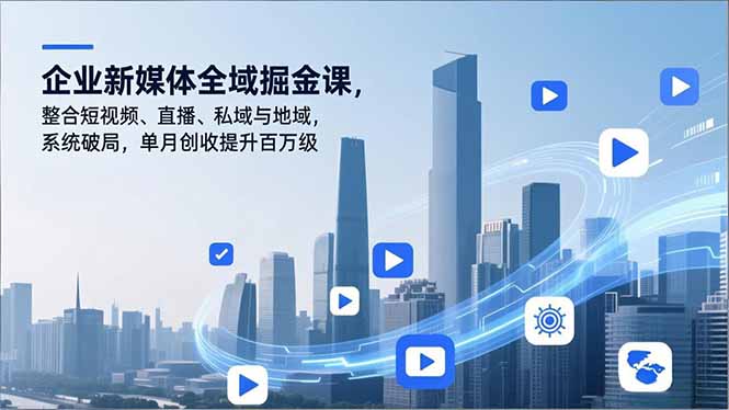 企业新媒体全域掘金课，整合短视频、直播、私域与地域，系统破局，单月创收提升百万级-Z网创