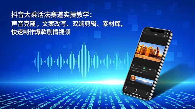 抖音大乘活法赛道实操教学:声音克隆,文案改写、双端剪辑、素材库,快速制作爆款剧情视频-Z网创