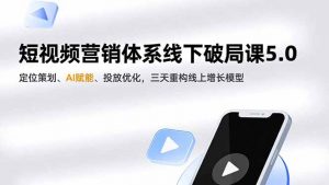 短视频营销体系线下破局课5.0，定位策划、AI赋能、投放优化，三天重构线上增长模型-Z网创