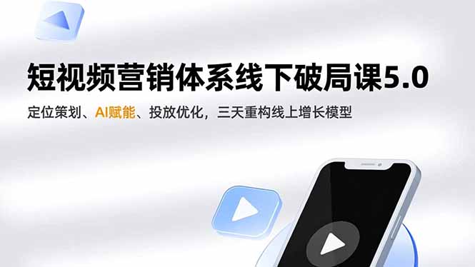短视频营销体系线下破局课5.0,定位策划、AI赋能、投放优化,三天重构线上增长模型-Z网创