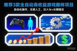 【推荐】3款全自动高收益游戏搬砖项目，自动化操作，无需人工，日入1k+，长期稳定【揭秘】-Z网创