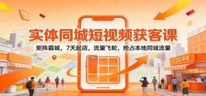 实体同城短视频获客课:矩阵霸城,7天起店,流量飞轮,抢占本地同城流量-Z网创