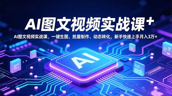 AI图文视频实战课，一键生图、批量制作、动态转化，新手快速上手月入3万+-Z网创
