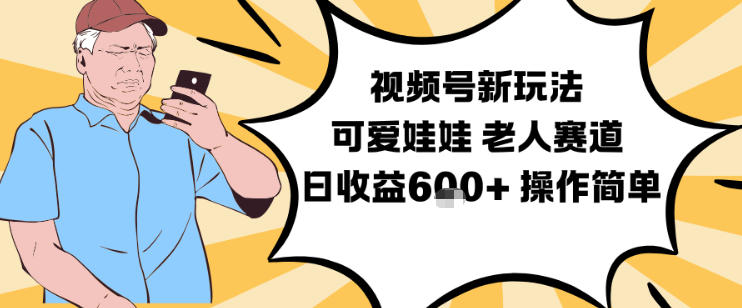 视频号新玩法,可爱娃娃视频制作教学,老人赛道,日收益6张+操作简单-Z网创