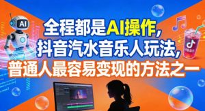 全程都是AI操作，抖音汽水音乐人玩法，普通人最容易变现的方法之一-Z网创