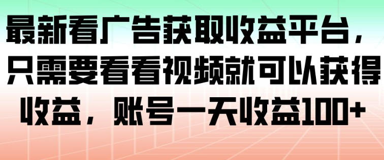 最新看广告获取收益平台，只需要看看视频就可以获得收益，账号一天收益100+-Z网创