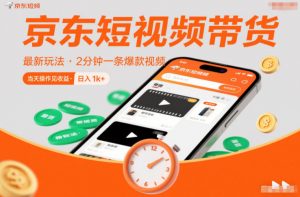 京东短视频带货最新玩法，2分钟一条爆款视频，0粉丝，0保证金，当天操作见收益，日入1k+【揭秘】-Z网创