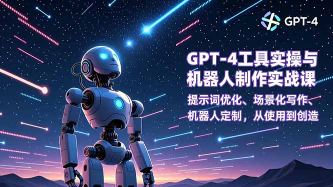 GPT-4工具实操与机器人制作实战课:提示词优化、场景化写作、机器人定制,从使用到创造-Z网创