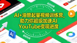 AI+油管起量视频训练营，助力你超级加速AI YouTube变现进度​-Z网创
