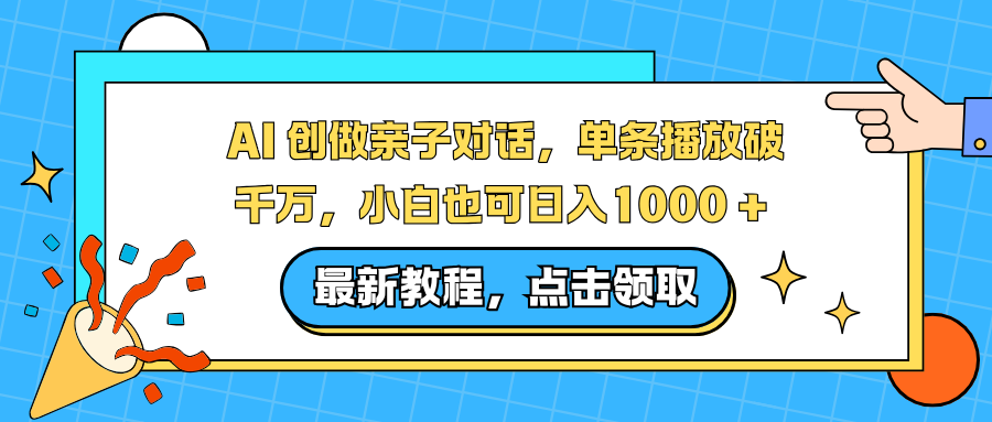 AI 创做亲子对话，单条播放破千万，小白也可日入1000 +-Z网创