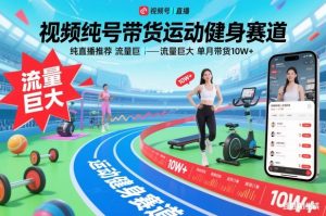 视频号带货运动健身赛道，纯直播推荐，流量巨大，单月带货10W+-Z网创