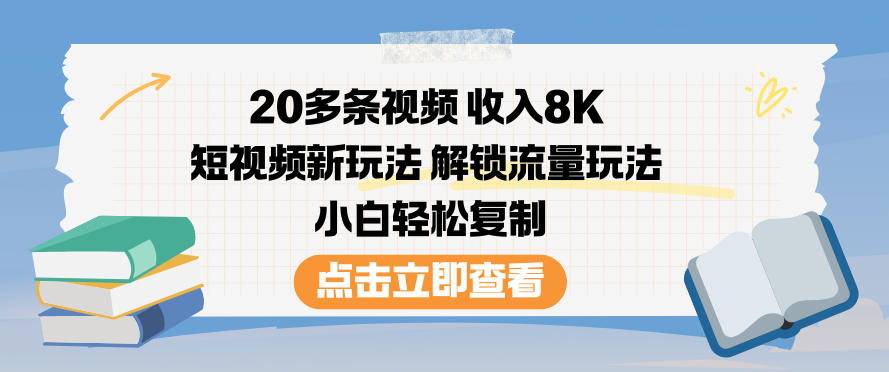 20多条视频收入8K，短视频新玩法，解锁流量玩法，小白轻松复制-Z网创