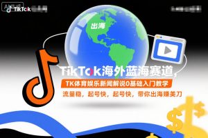 TikTok海外蓝海赛道，TK体育娱乐新闻解说0基础入门教学，流量稳，起号快，带你出海賺美刀-Z网创