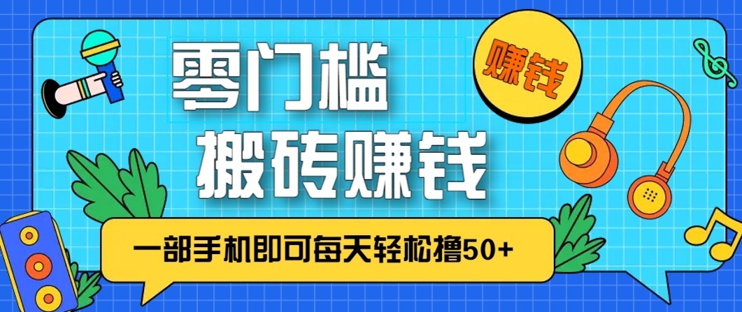 零成本零门槛无脑搬砖赚钱项目，只需一部手机即可每天轻松撸50+-Z网创