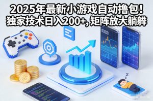 2025年最新小游戏自动撸包!独家技术日入2张+,矩阵放大躺賺【揭秘】-Z网创