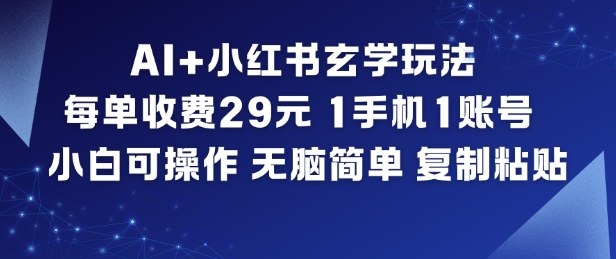 AI+小红书玄学玩法，每单收费29米，1手机1账号，小白可操作，无脑简单复制粘贴-Z网创