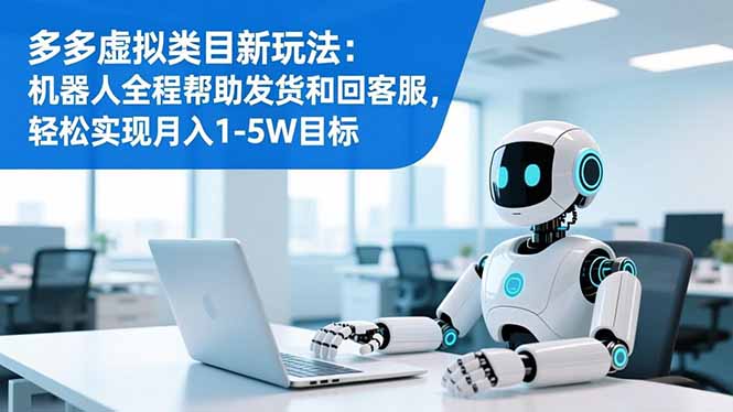 多多虚拟类目新玩法：机器人全程帮助发货和回客服，轻松实现月入1-5W目标-Z网创