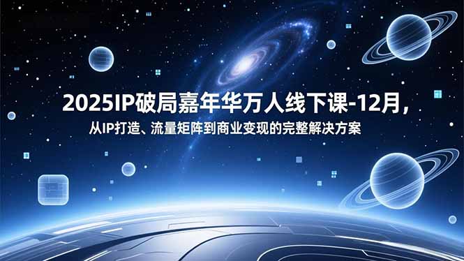 2025IP破局嘉年华万人线下课-12月,从IP打造、流量矩阵到商业变现的完整解决方案-Z网创