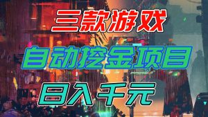 【推荐】三款游戏自动挖金项目，日入千元，永不失业的副业！-Z网创