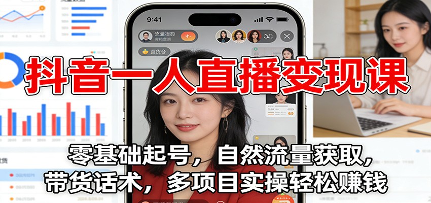 抖音一人直播变现课：零基础起号，自然流量获取，带货话术，多项目实操轻松赚钱-Z网创