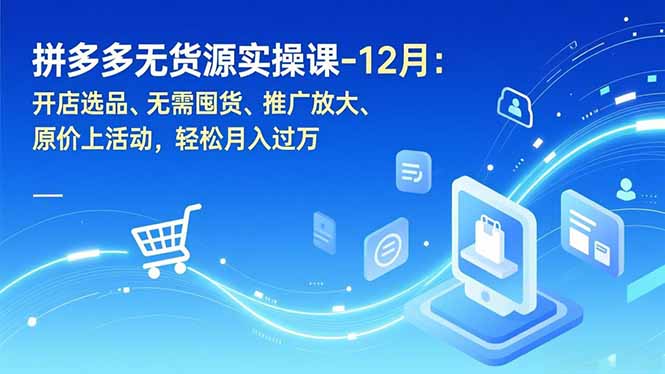 拼多多无货源实操课-12月:开店选品、无需囤货、推广放大、原价上活动,轻松月入过万-Z网创