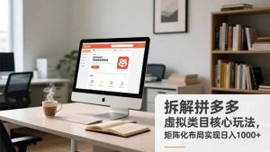 拆解拼多多虚拟类目核心玩法，矩阵化布局实现日入1000+-Z网创