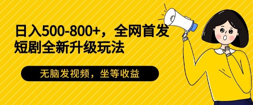 日入500-800+，全网首发短剧全新玩法，无脑发视频，坐等收益-Z网创