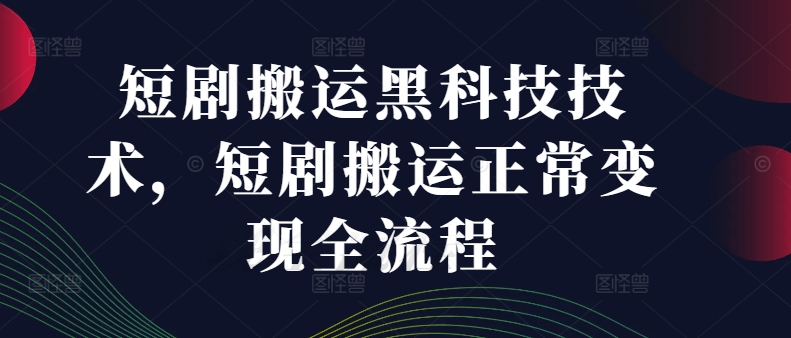 短剧搬运黑科技技术，短剧搬运正常变现全流程-Z网创