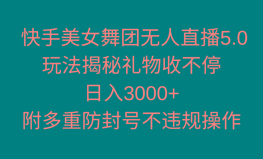 快手美女舞团无人直播5.0玩法揭秘，礼物收不停，日入3000+，内附多重防…-Z网创