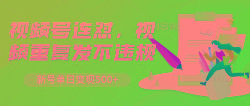 视频号连怼，视频重复发不违规，新号单日变现500+-Z网创