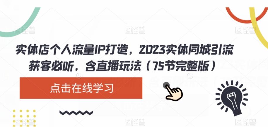 实体店个人流量IP打造，2023实体同城引流获客必听，含直播玩法（75节完整版）-Z网创