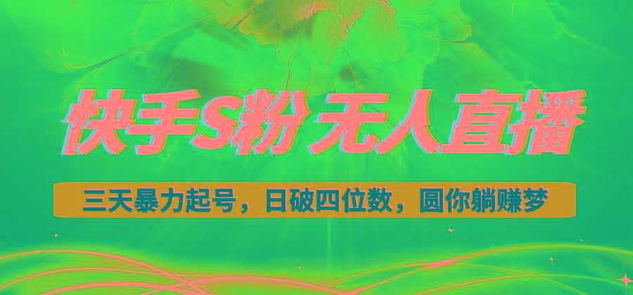 快手S粉无人直播教程，零粉三天暴力起号，日破四位数，小白可入-Z网创