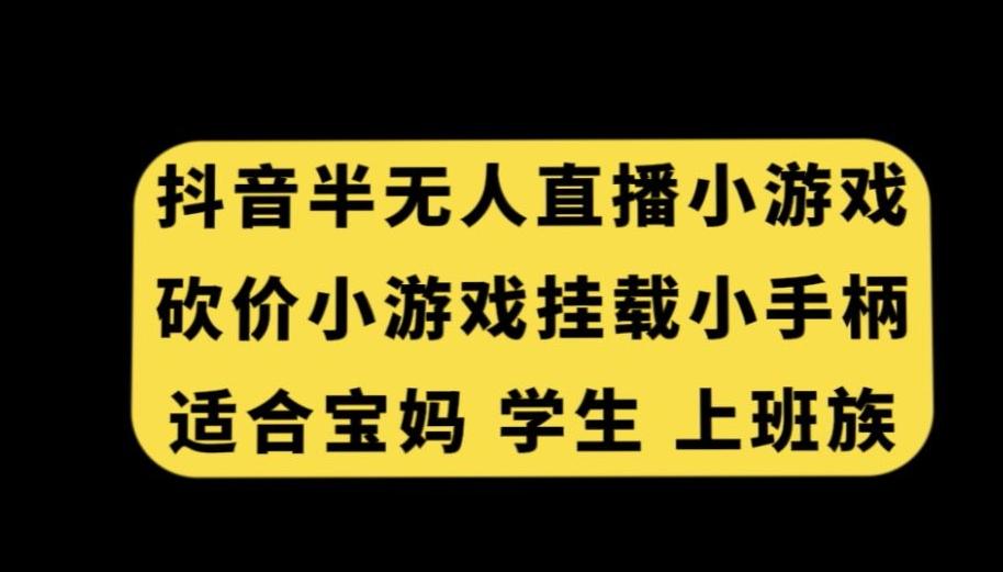 抖音半无人直播砍价小游戏，挂载游戏小手柄，适合宝妈学生上班族【揭秘】-Z网创