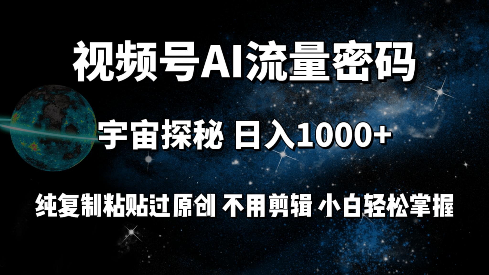 (9797期)视频号流量密码宇宙探秘，日入1000+纯复制粘贴过原创，不用剪辑 小白轻松-Z网创